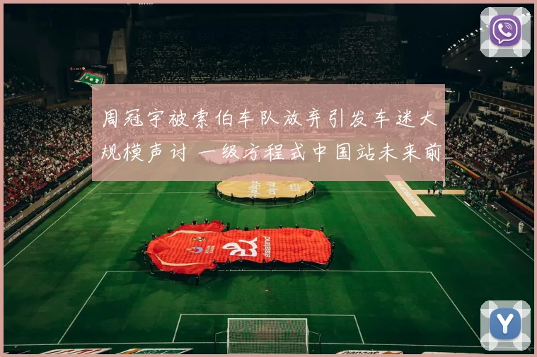 周冠宇被索伯车队放弃引发车迷大规模声讨 一级方程式中国站未来前景笼罩阴霾