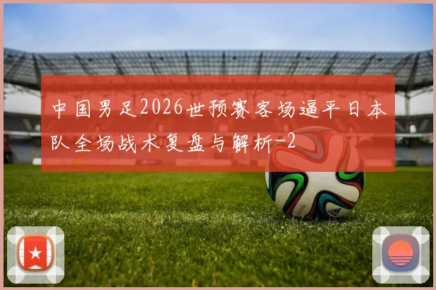 中国男足2026世预赛客场逼平日本队全场战术复盘与解析