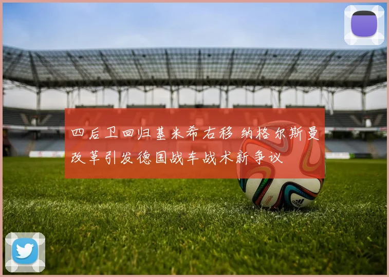 四后卫回归基米希右移 纳格尔斯曼改革引发德国战车战术新争议