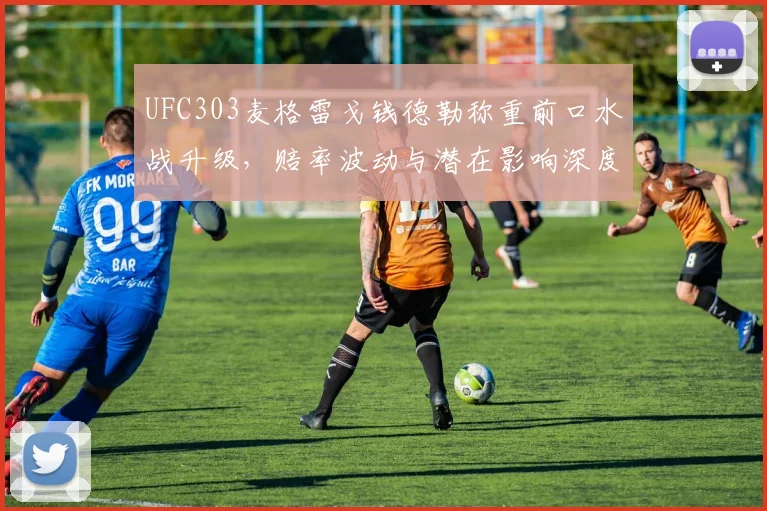 UFC303麦格雷戈钱德勒称重前口水战升级,赔率波动与潜在影响深度分析