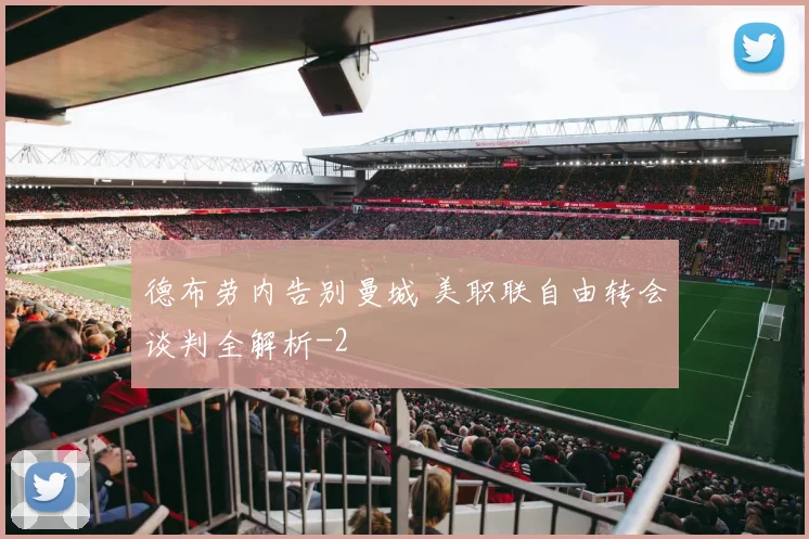 德布劳内告别曼城 美职联自由转会谈判全解析