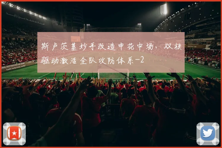 斯卢茨基妙手改造申花中场,双核驱动激活全队攻防体系