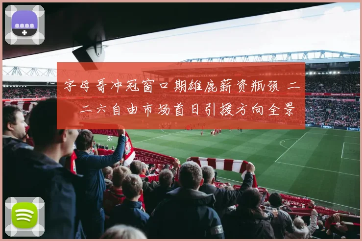 字母哥冲冠窗口期雄鹿薪资瓶颈 二〇二六自由市场首日引援方向全景分析