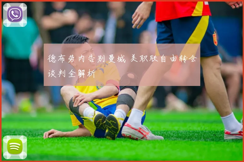 德布劳内告别曼城 美职联自由转会谈判全解析